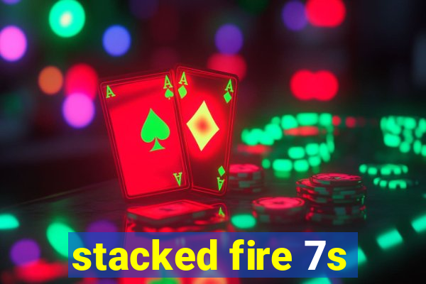 stacked fire 7s